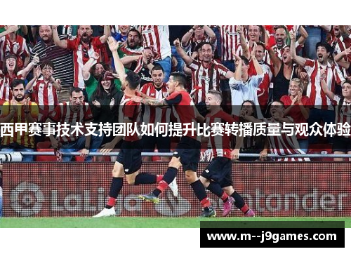西甲赛事技术支持团队如何提升比赛转播质量与观众体验