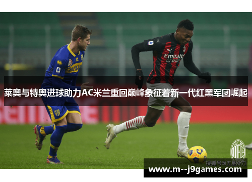 莱奥与特奥进球助力AC米兰重回巅峰象征着新一代红黑军团崛起