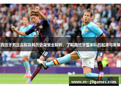 西班牙男足名称及其历史背景全解析，了解西班牙国家队的起源与发展