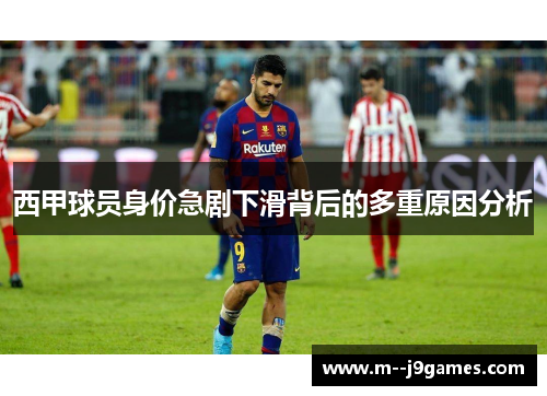 西甲球员身价急剧下滑背后的多重原因分析