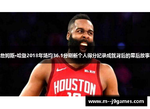 詹姆斯·哈登2018年场均36.1分刷新个人得分纪录成就背后的幕后故事