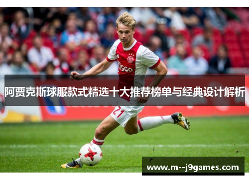 阿贾克斯球服款式精选十大推荐榜单与经典设计解析 阿贾克斯球服款式精选十大推荐榜单与经典设计解析