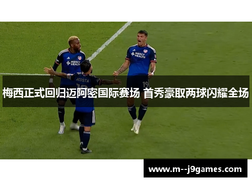 梅西正式回归迈阿密国际赛场 首秀豪取两球闪耀全场 梅西正式回归迈阿密国际赛场 首秀豪取两球闪耀全场