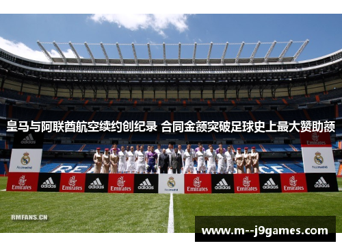皇马与阿联酋航空续约创纪录 合同金额突破足球史上最大赞助额 皇马与阿联酋航空续约创纪录 合同金额突破足球史上最大赞助额