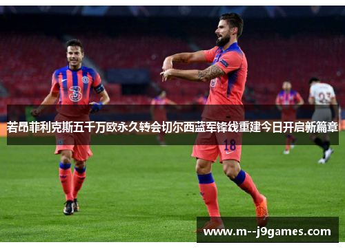若昂菲利克斯五千万欧永久转会切尔西蓝军锋线重建今日开启新篇章