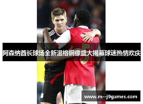阿森纳酋长球场全新温格铜像盛大揭幕球迷热情欢庆 阿森纳酋长球场全新温格铜像盛大揭幕球迷热情欢庆