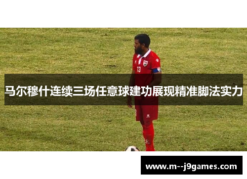 马尔穆什连续三场任意球建功展现精准脚法实力