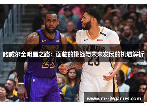 鲍威尔全明星之路：面临的挑战与未来发展的机遇解析