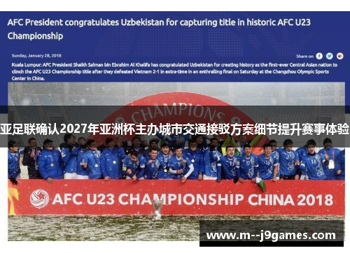 亚足联确认2027年亚洲杯主办城市交通接驳方案细节提升赛事体验