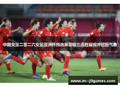 中国女足二零二六女足亚洲杯预选赛豪取三连胜展现冲冠新气象 中国女足二零二六女足亚洲杯预选赛豪取三连胜展现冲冠新气象
