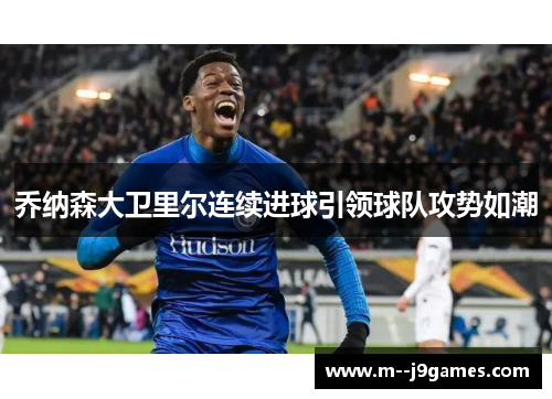 乔纳森大卫里尔连续进球引领球队攻势如潮 乔纳森大卫里尔连续进球引领球队攻势如潮