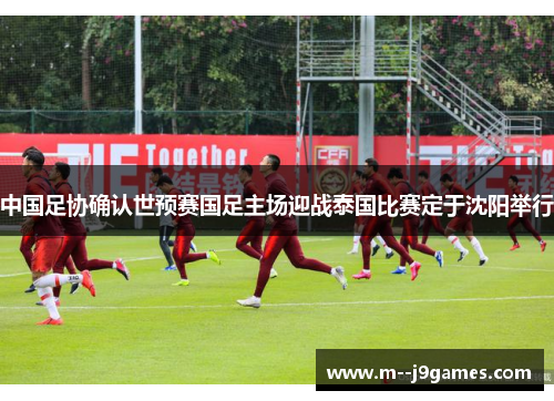中国足协确认世预赛国足主场迎战泰国比赛定于沈阳举行 中国足协确认世预赛国足主场迎战泰国比赛定于沈阳举行